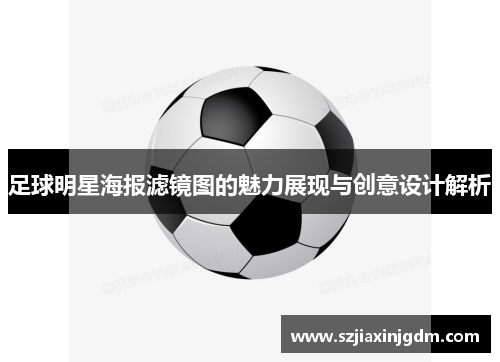 足球明星海报滤镜图的魅力展现与创意设计解析