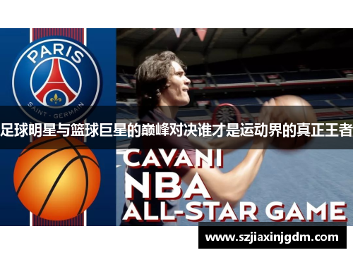 足球明星与篮球巨星的巅峰对决谁才是运动界的真正王者