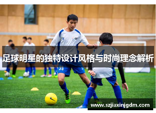 足球明星的独特设计风格与时尚理念解析