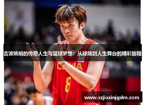 吉波姚明的传奇人生与篮球梦想：从球场到人生舞台的精彩旅程