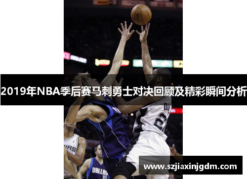 2019年NBA季后赛马刺勇士对决回顾及精彩瞬间分析