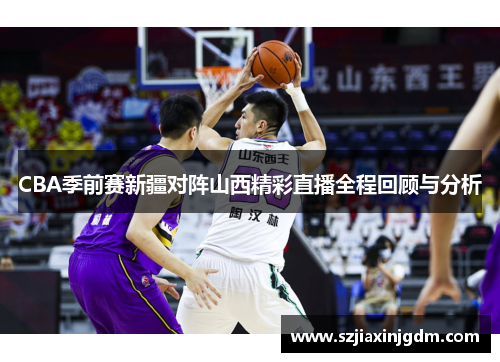 CBA季前赛新疆对阵山西精彩直播全程回顾与分析